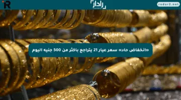 «انخفاض حاد» سعر عيار 21 يتراجع بأكثر من 500 جنيه اليوم